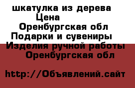 шкатулка из дерева › Цена ­ 1 000 - Оренбургская обл. Подарки и сувениры » Изделия ручной работы   . Оренбургская обл.